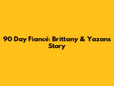 90 Day Fiancé: Brittany & Yazan's Story