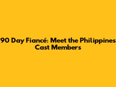 90 Day Fiancé: Meet the Philippines Cast Members
