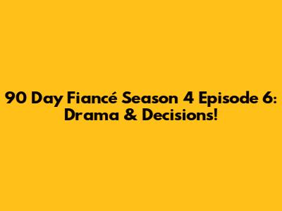 90 Day Fiancé Season 4 Episode 6: Drama & Decisions!