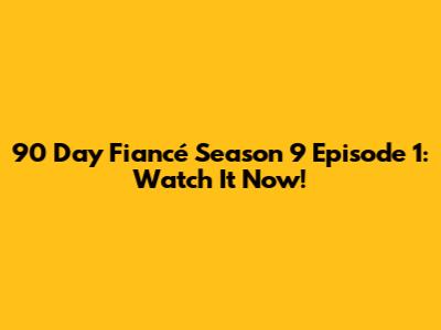 90 Day Fiancé Season 9 Episode 1: Watch It Now!
