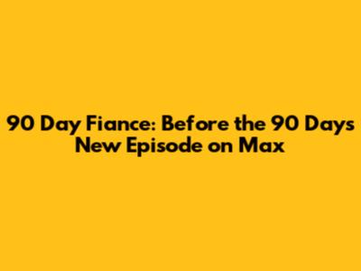 90 Day Fiance: Before the 90 Days New Episode on Max