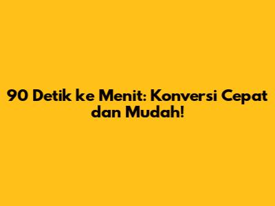 90 Detik ke Menit: Konversi Cepat dan Mudah!