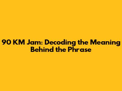 90 KM Jam: Decoding the Meaning Behind the Phrase
