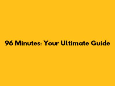 96 Minutes: Your Ultimate Guide