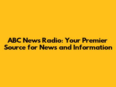 ABC News Radio: Your Premier Source for News and Information
