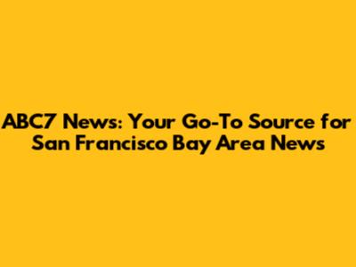 ABC7 News: Your Go-To Source for San Francisco Bay Area News