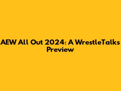 AEW All Out 2024: A WrestleTalks Preview