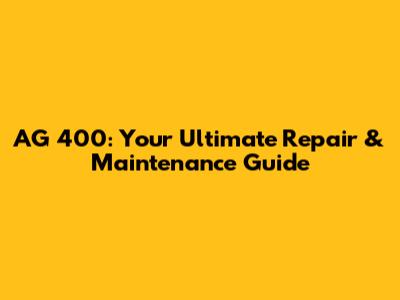 AG 400: Your Ultimate Repair & Maintenance Guide