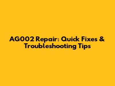 AG002 Repair: Quick Fixes & Troubleshooting Tips