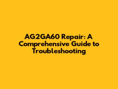 AG2GA60 Repair: A Comprehensive Guide to Troubleshooting