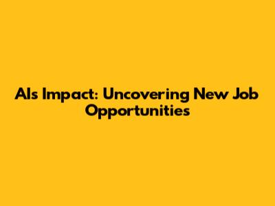 AI's Impact: Uncovering New Job Opportunities
