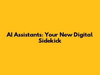 AI Assistants: Your New Digital Sidekick