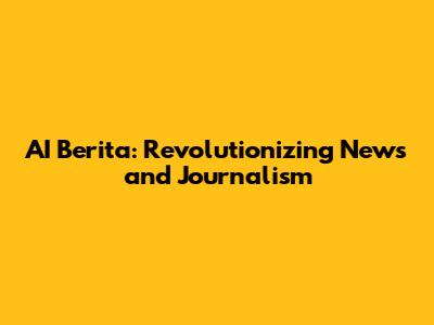 AI Berita: Revolutionizing News and Journalism