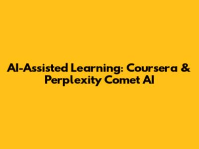AI-Assisted Learning: Coursera & Perplexity Comet AI