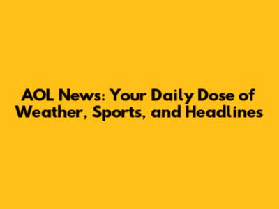 AOL News: Your Daily Dose of Weather, Sports, and Headlines