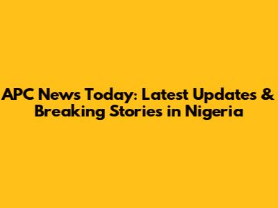 APC News Today: Latest Updates & Breaking Stories in Nigeria