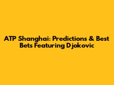 ATP Shanghai: Predictions & Best Bets Featuring Djokovic