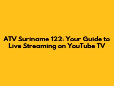 ATV Suriname 122: Your Guide to Live Streaming on YouTube TV