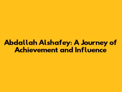 Abdallah Alshafey: A Journey of Achievement and Influence