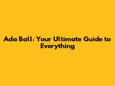 Ada Ball: Your Ultimate Guide to Everything