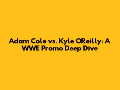 Adam Cole vs. Kyle O'Reilly: A WWE Promo Deep Dive