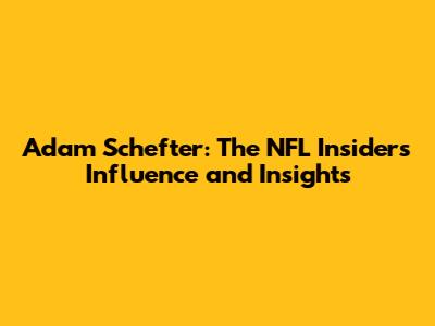 Adam Schefter: The NFL Insider's Influence and Insights
