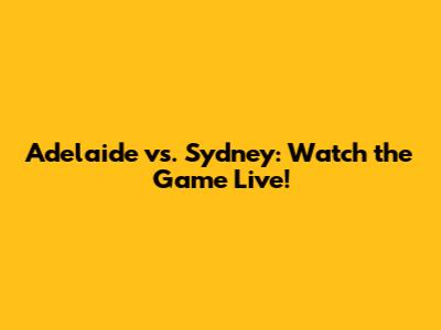 Adelaide vs. Sydney: Watch the Game Live!