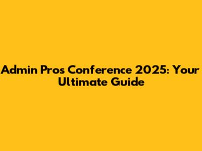 Admin Pros Conference 2025: Your Ultimate Guide