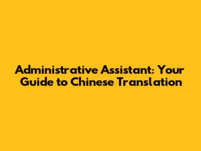 Administrative Assistant: Your Guide to Chinese Translation