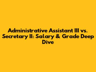 Administrative Assistant III vs. Secretary II: Salary & Grade Deep Dive