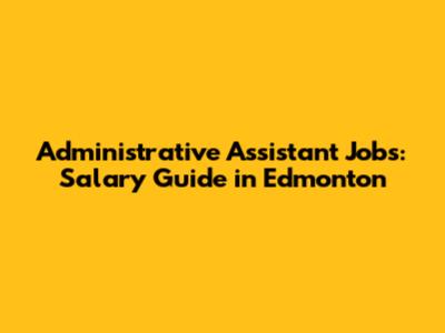 Administrative Assistant Jobs: Salary Guide in Edmonton