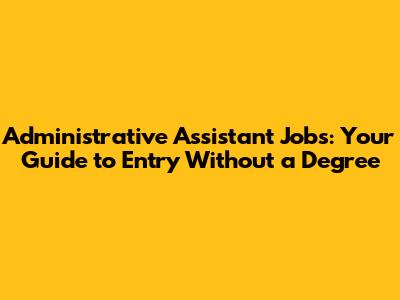 Administrative Assistant Jobs: Your Guide to Entry Without a Degree