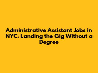 Administrative Assistant Jobs in NYC: Landing the Gig Without a Degree