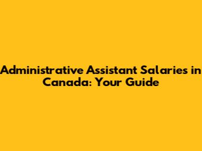 Administrative Assistant Salaries in Canada: Your Guide