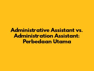 Administrative Assistant vs. Administration Assistant: Perbedaan Utama
