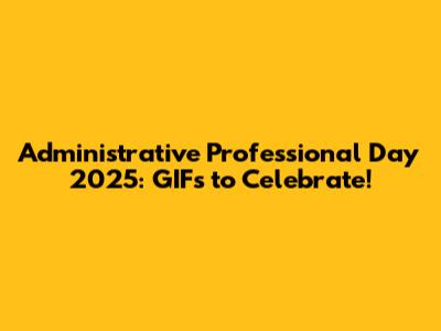 Administrative Professional Day 2025: GIFs to Celebrate!
