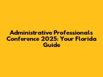 Administrative Professionals Conference 2025: Your Florida Guide