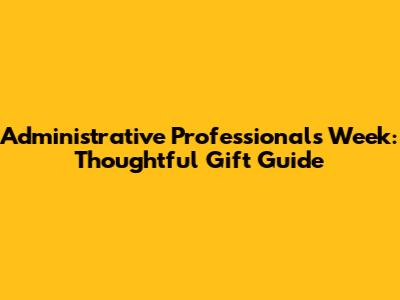 Administrative Professionals Week: Thoughtful Gift Guide
