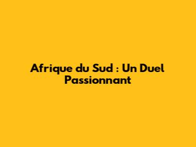 Afrique du Sud : Un Duel Passionnant