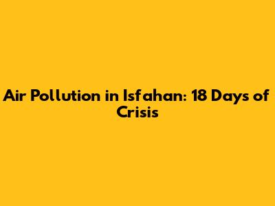 Air Pollution in Isfahan: 18 Days of Crisis