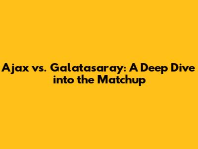 Ajax vs. Galatasaray: A Deep Dive into the Matchup