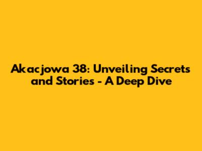 Akacjowa 38: Unveiling Secrets and Stories - A Deep Dive