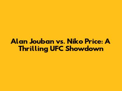 Alan Jouban vs. Niko Price: A Thrilling UFC Showdown