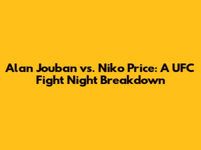 Alan Jouban vs. Niko Price: A UFC Fight Night Breakdown