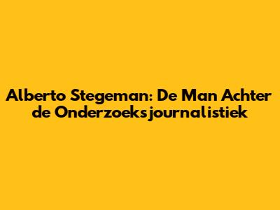 Alberto Stegeman: De Man Achter de Onderzoeksjournalistiek