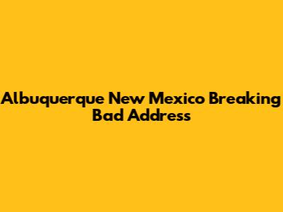 Albuquerque New Mexico Breaking Bad Address