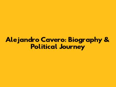 Alejandro Cavero: Biography & Political Journey