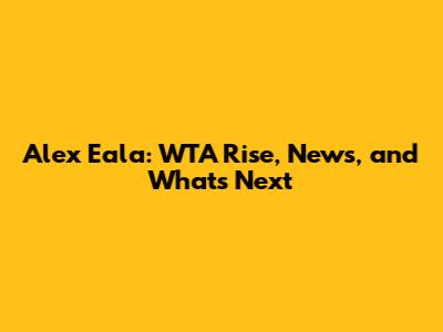 Alex Eala: WTA Rise, News, and What's Next