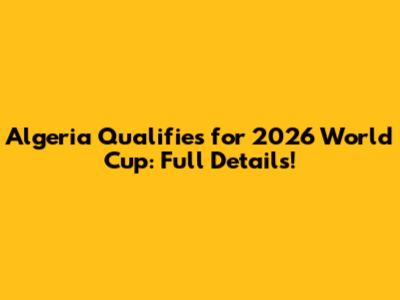 Algeria Qualifies for 2026 World Cup: Full Details!