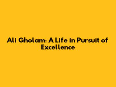 Ali Gholam: A Life in Pursuit of Excellence
